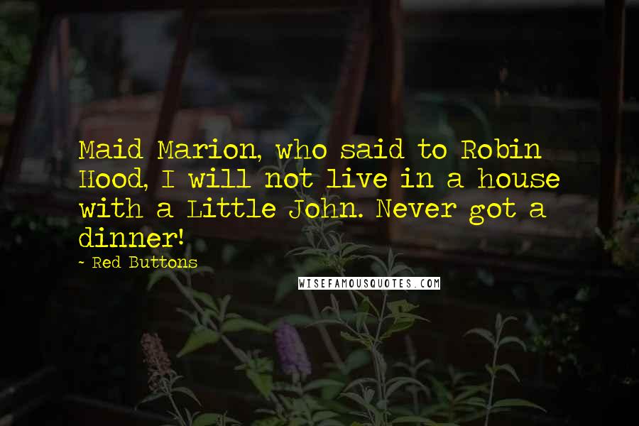 Red Buttons Quotes: Maid Marion, who said to Robin Hood, I will not live in a house with a Little John. Never got a dinner!