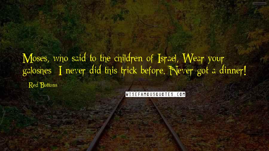 Red Buttons Quotes: Moses, who said to the children of Israel, Wear your galoshes; I never did this trick before. Never got a dinner!