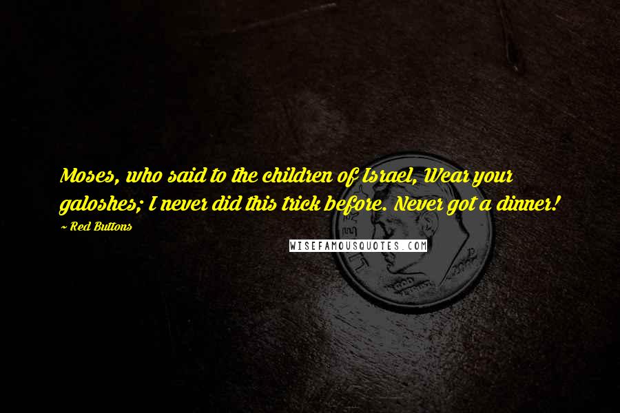 Red Buttons Quotes: Moses, who said to the children of Israel, Wear your galoshes; I never did this trick before. Never got a dinner!