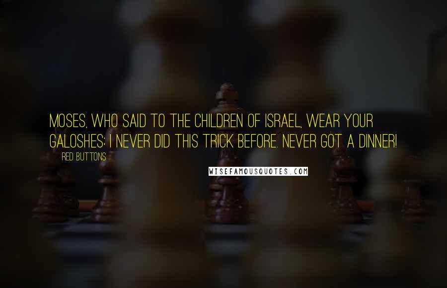 Red Buttons Quotes: Moses, who said to the children of Israel, Wear your galoshes; I never did this trick before. Never got a dinner!