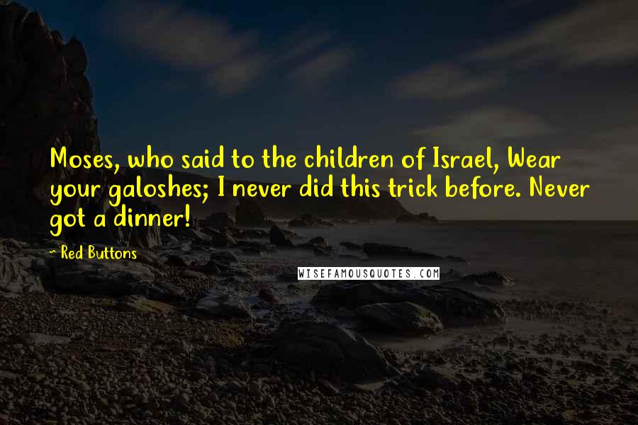 Red Buttons Quotes: Moses, who said to the children of Israel, Wear your galoshes; I never did this trick before. Never got a dinner!