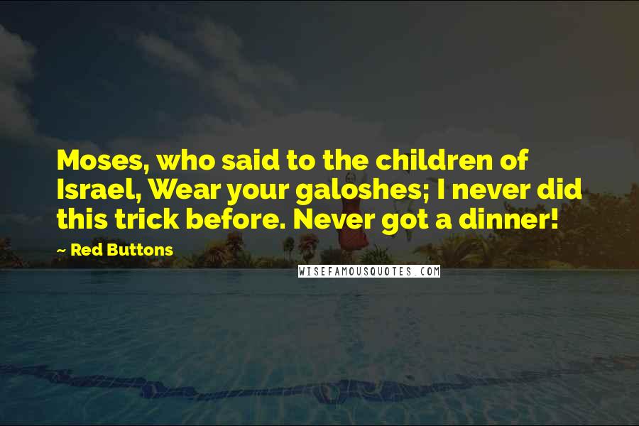 Red Buttons Quotes: Moses, who said to the children of Israel, Wear your galoshes; I never did this trick before. Never got a dinner!