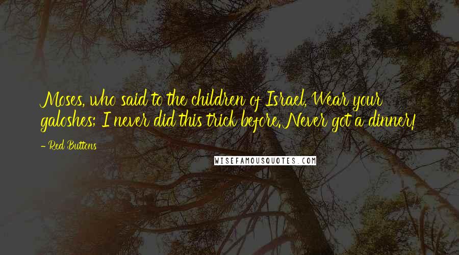 Red Buttons Quotes: Moses, who said to the children of Israel, Wear your galoshes; I never did this trick before. Never got a dinner!