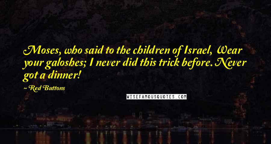 Red Buttons Quotes: Moses, who said to the children of Israel, Wear your galoshes; I never did this trick before. Never got a dinner!