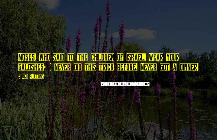 Red Buttons Quotes: Moses, who said to the children of Israel, Wear your galoshes; I never did this trick before. Never got a dinner!