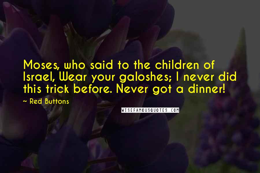 Red Buttons Quotes: Moses, who said to the children of Israel, Wear your galoshes; I never did this trick before. Never got a dinner!