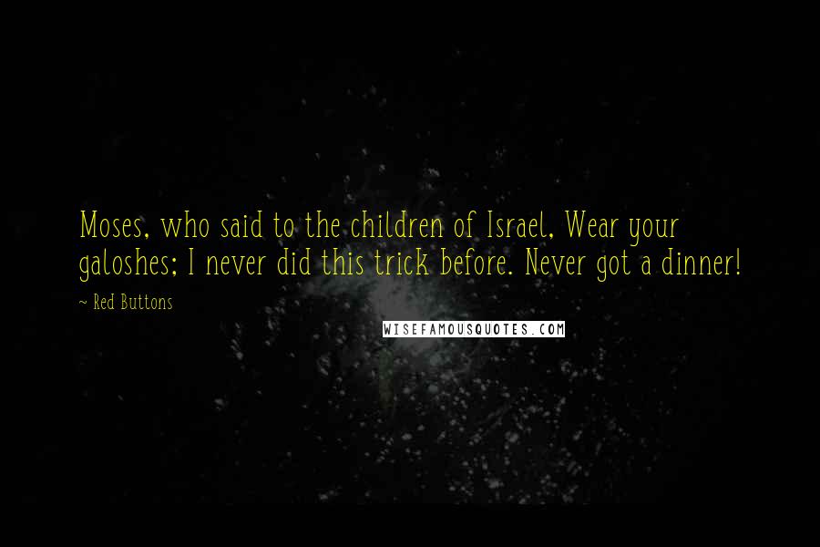 Red Buttons Quotes: Moses, who said to the children of Israel, Wear your galoshes; I never did this trick before. Never got a dinner!