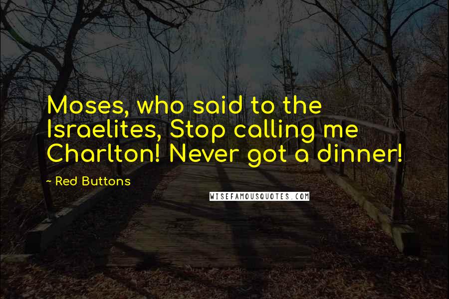 Red Buttons Quotes: Moses, who said to the Israelites, Stop calling me Charlton! Never got a dinner!