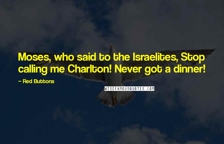 Red Buttons Quotes: Moses, who said to the Israelites, Stop calling me Charlton! Never got a dinner!