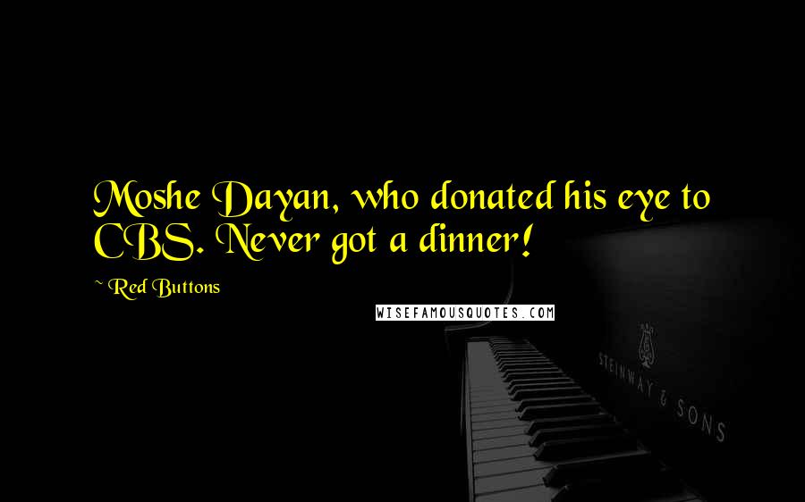 Red Buttons Quotes: Moshe Dayan, who donated his eye to CBS. Never got a dinner!