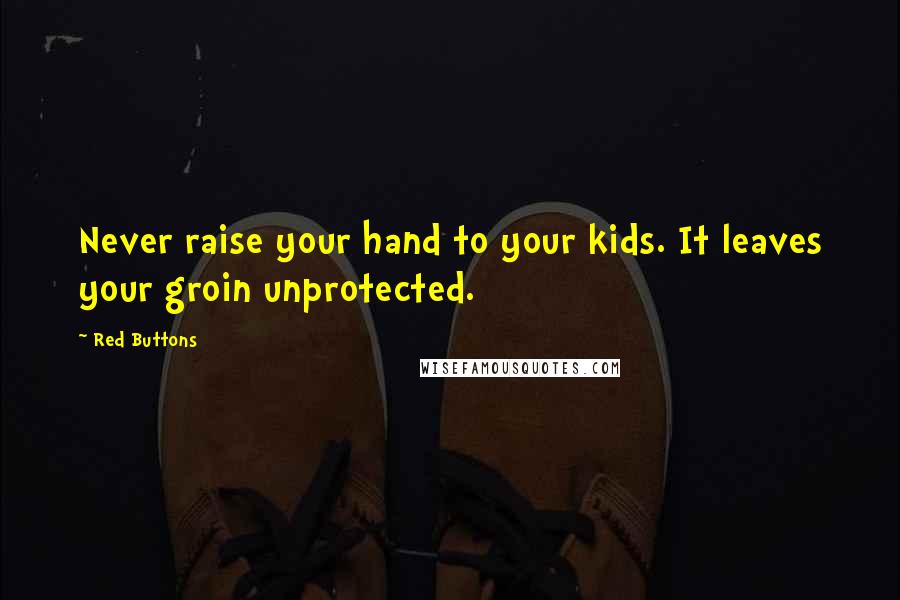 Red Buttons Quotes: Never raise your hand to your kids. It leaves your groin unprotected.