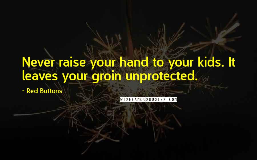 Red Buttons Quotes: Never raise your hand to your kids. It leaves your groin unprotected.