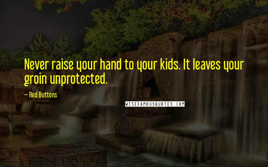 Red Buttons Quotes: Never raise your hand to your kids. It leaves your groin unprotected.