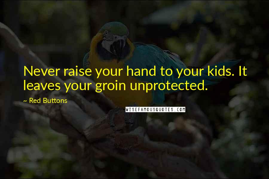 Red Buttons Quotes: Never raise your hand to your kids. It leaves your groin unprotected.
