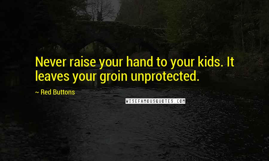 Red Buttons Quotes: Never raise your hand to your kids. It leaves your groin unprotected.