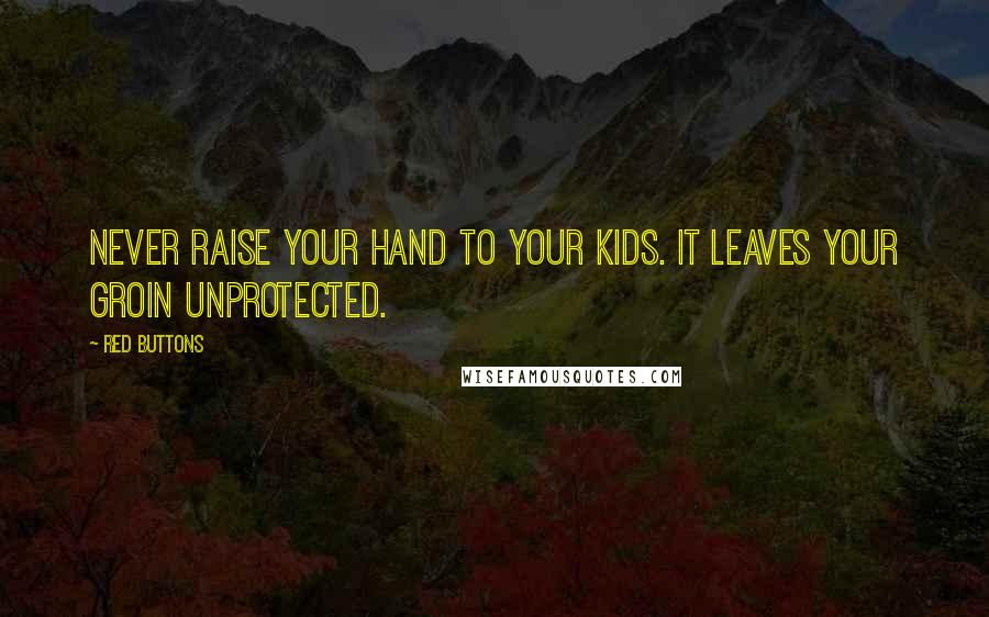 Red Buttons Quotes: Never raise your hand to your kids. It leaves your groin unprotected.