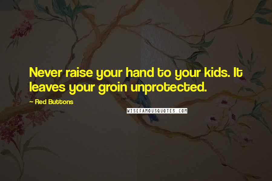 Red Buttons Quotes: Never raise your hand to your kids. It leaves your groin unprotected.