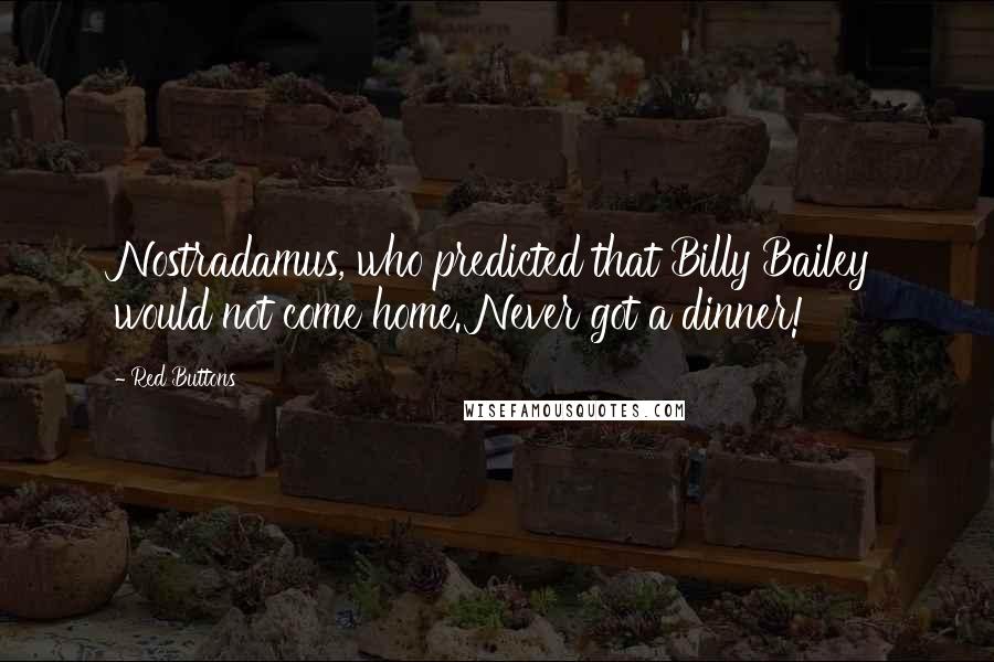 Red Buttons Quotes: Nostradamus, who predicted that Billy Bailey would not come home. Never got a dinner!