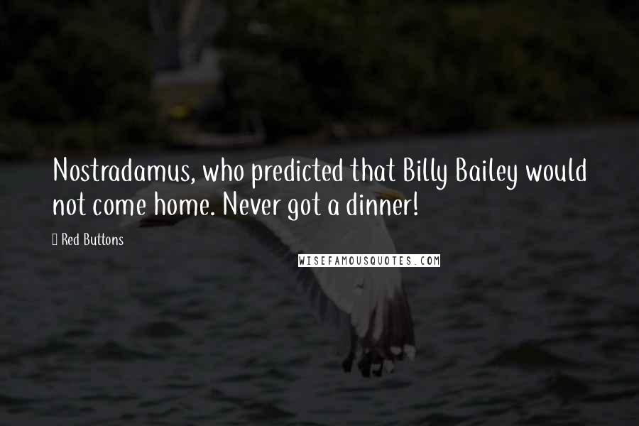 Red Buttons Quotes: Nostradamus, who predicted that Billy Bailey would not come home. Never got a dinner!