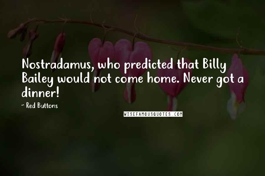 Red Buttons Quotes: Nostradamus, who predicted that Billy Bailey would not come home. Never got a dinner!