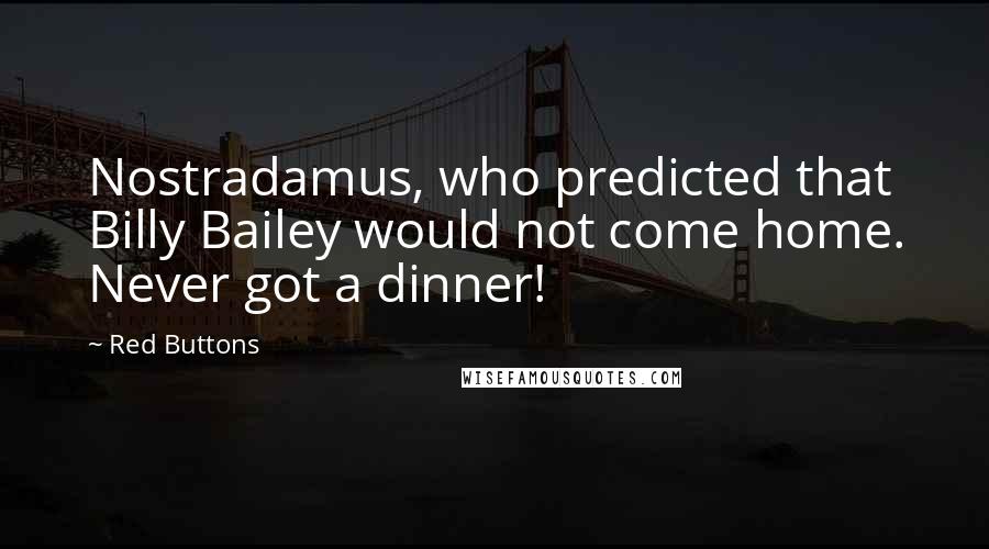 Red Buttons Quotes: Nostradamus, who predicted that Billy Bailey would not come home. Never got a dinner!