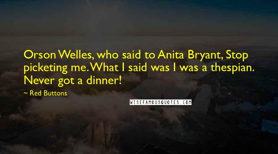 Red Buttons Quotes: Orson Welles, who said to Anita Bryant, Stop picketing me. What I said was I was a thespian. Never got a dinner!