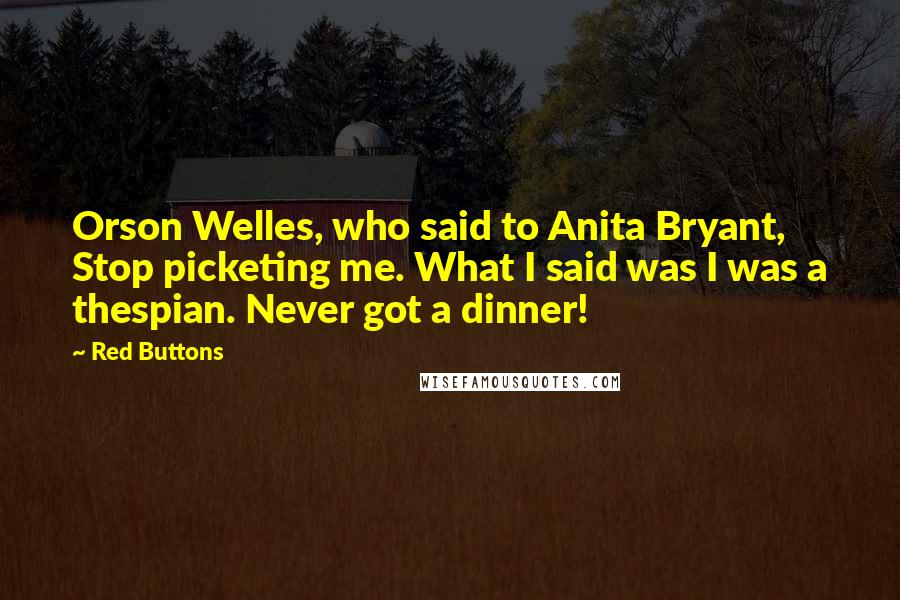 Red Buttons Quotes: Orson Welles, who said to Anita Bryant, Stop picketing me. What I said was I was a thespian. Never got a dinner!