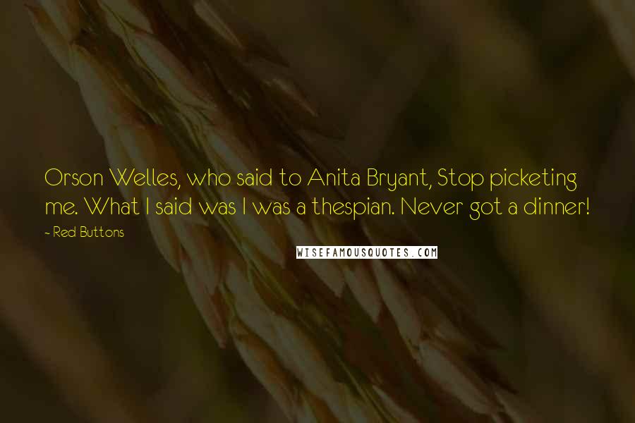 Red Buttons Quotes: Orson Welles, who said to Anita Bryant, Stop picketing me. What I said was I was a thespian. Never got a dinner!