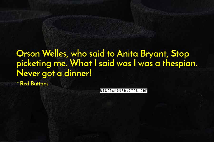 Red Buttons Quotes: Orson Welles, who said to Anita Bryant, Stop picketing me. What I said was I was a thespian. Never got a dinner!