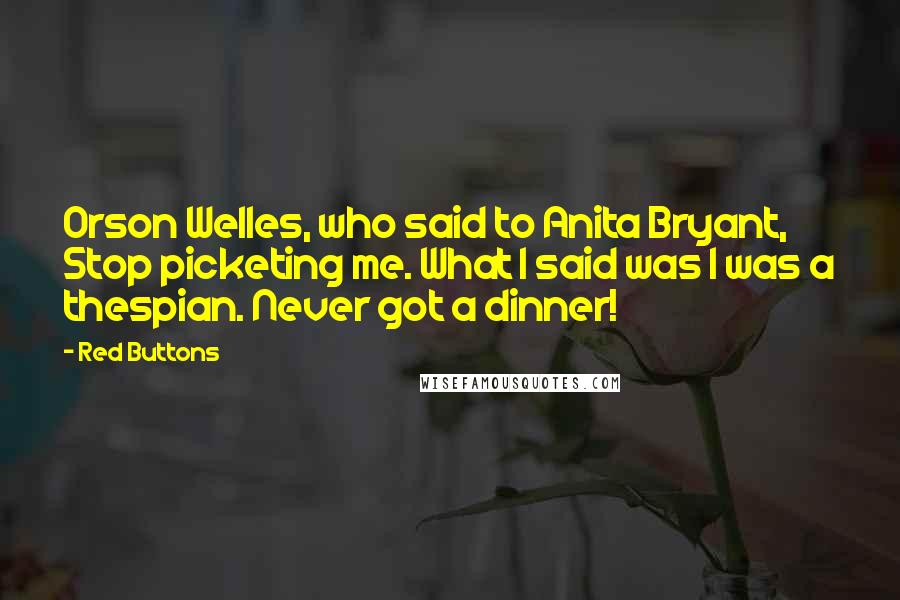 Red Buttons Quotes: Orson Welles, who said to Anita Bryant, Stop picketing me. What I said was I was a thespian. Never got a dinner!