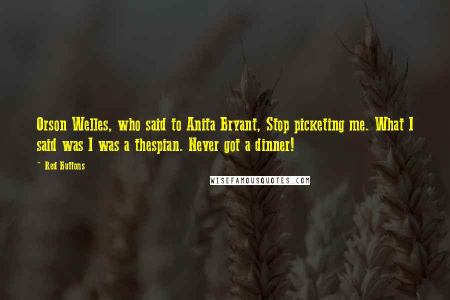 Red Buttons Quotes: Orson Welles, who said to Anita Bryant, Stop picketing me. What I said was I was a thespian. Never got a dinner!