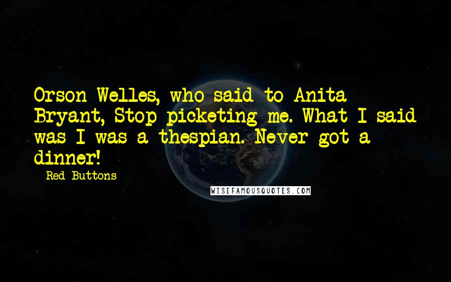 Red Buttons Quotes: Orson Welles, who said to Anita Bryant, Stop picketing me. What I said was I was a thespian. Never got a dinner!