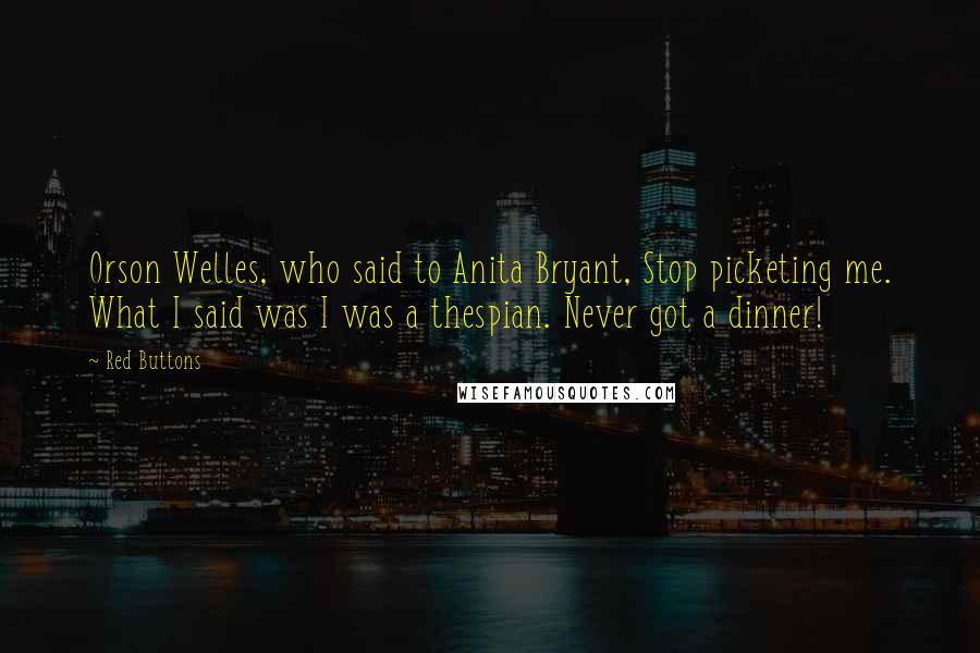 Red Buttons Quotes: Orson Welles, who said to Anita Bryant, Stop picketing me. What I said was I was a thespian. Never got a dinner!