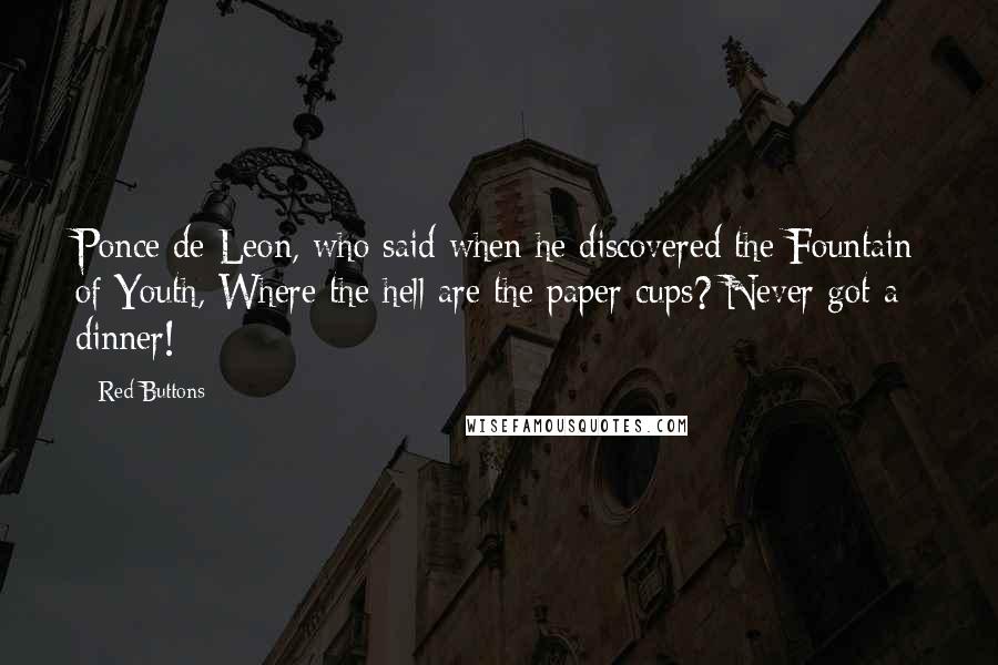 Red Buttons Quotes: Ponce de Leon, who said when he discovered the Fountain of Youth, Where the hell are the paper cups? Never got a dinner!
