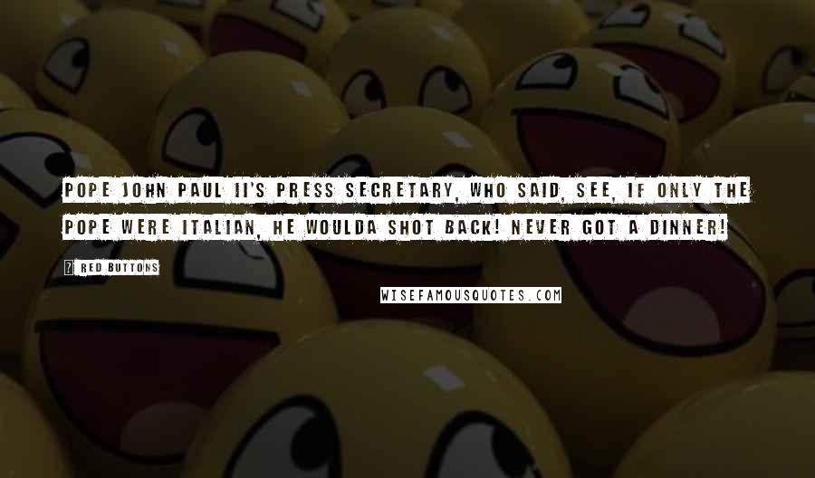 Red Buttons Quotes: Pope John Paul II's press secretary, who said, See, if only the Pope were Italian, he woulda shot back! Never got a dinner!