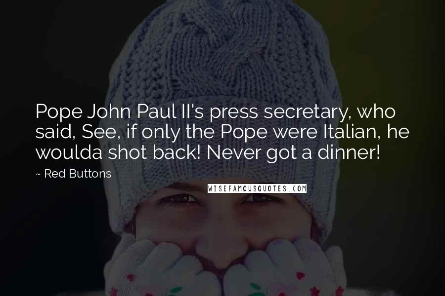 Red Buttons Quotes: Pope John Paul II's press secretary, who said, See, if only the Pope were Italian, he woulda shot back! Never got a dinner!