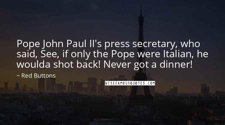 Red Buttons Quotes: Pope John Paul II's press secretary, who said, See, if only the Pope were Italian, he woulda shot back! Never got a dinner!