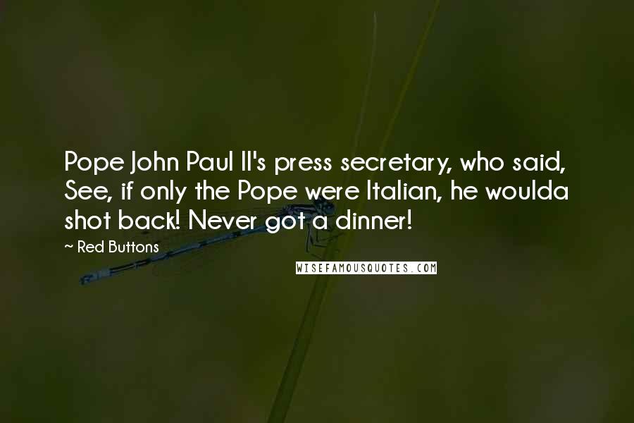 Red Buttons Quotes: Pope John Paul II's press secretary, who said, See, if only the Pope were Italian, he woulda shot back! Never got a dinner!
