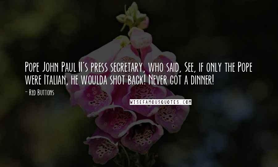 Red Buttons Quotes: Pope John Paul II's press secretary, who said, See, if only the Pope were Italian, he woulda shot back! Never got a dinner!