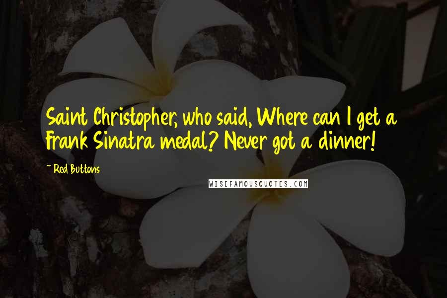 Red Buttons Quotes: Saint Christopher, who said, Where can I get a Frank Sinatra medal? Never got a dinner!