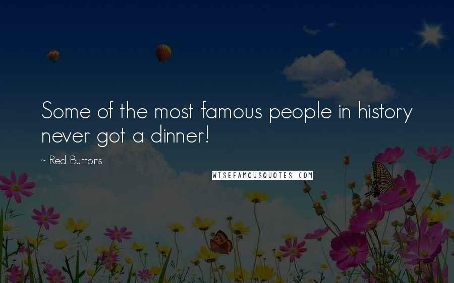 Red Buttons Quotes: Some of the most famous people in history never got a dinner!