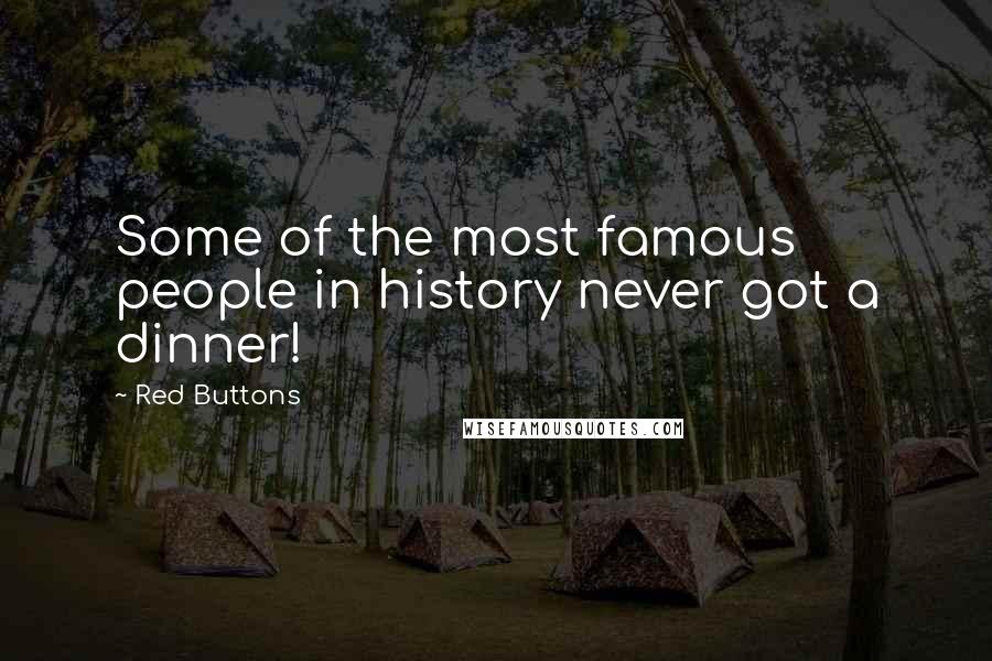 Red Buttons Quotes: Some of the most famous people in history never got a dinner!