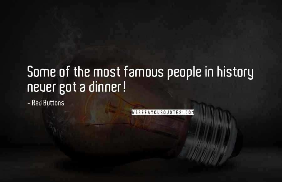 Red Buttons Quotes: Some of the most famous people in history never got a dinner!