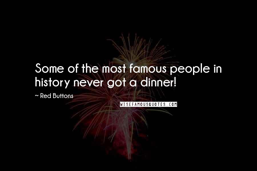 Red Buttons Quotes: Some of the most famous people in history never got a dinner!