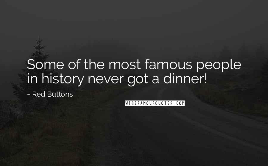 Red Buttons Quotes: Some of the most famous people in history never got a dinner!