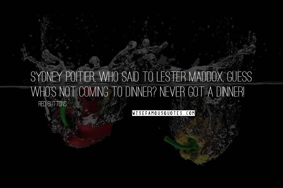Red Buttons Quotes: Sydney Poitier, who said to Lester Maddox, Guess who's not coming to dinner? Never got a dinner!