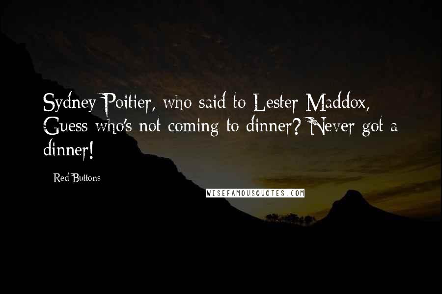 Red Buttons Quotes: Sydney Poitier, who said to Lester Maddox, Guess who's not coming to dinner? Never got a dinner!