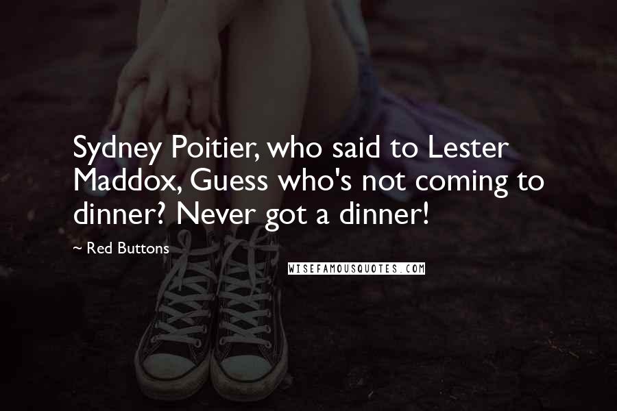 Red Buttons Quotes: Sydney Poitier, who said to Lester Maddox, Guess who's not coming to dinner? Never got a dinner!