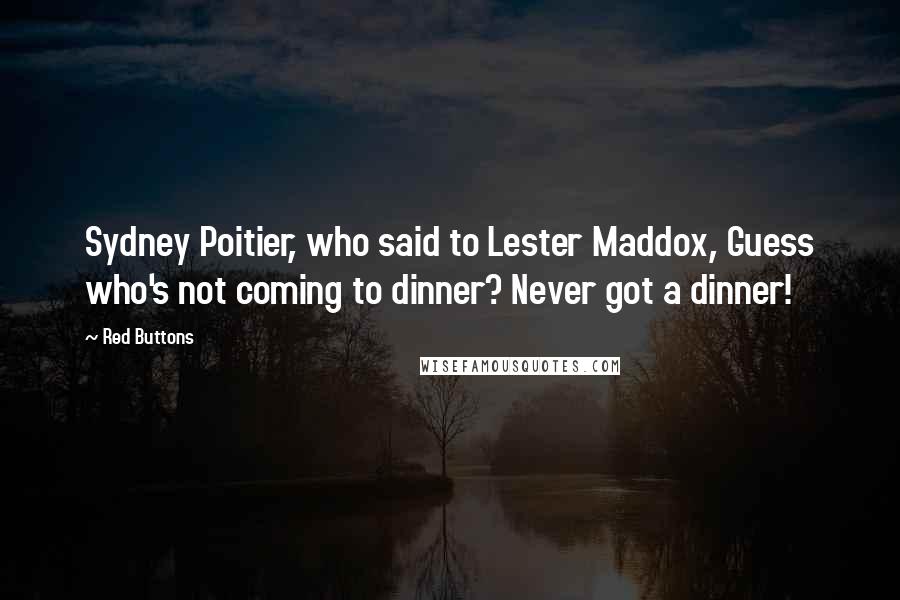 Red Buttons Quotes: Sydney Poitier, who said to Lester Maddox, Guess who's not coming to dinner? Never got a dinner!