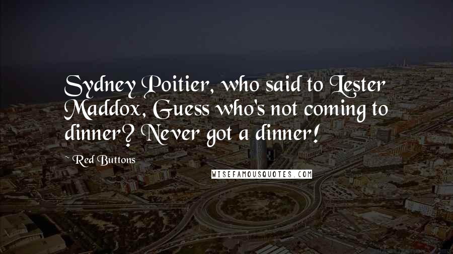 Red Buttons Quotes: Sydney Poitier, who said to Lester Maddox, Guess who's not coming to dinner? Never got a dinner!